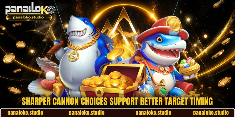 Sharper cannon choices support better target timing Sharper cannon choices support better target timing